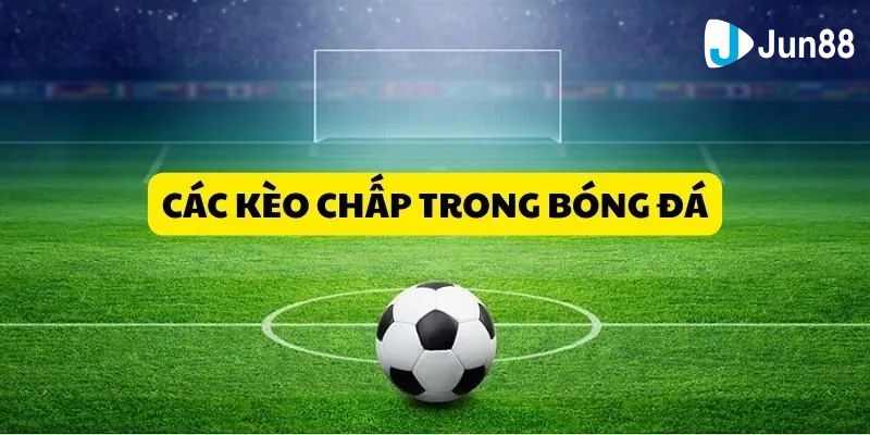 Kèo chấp bóng đá Hướng dẫn chơi kèo chấp bóng đá dành cho bet thủ